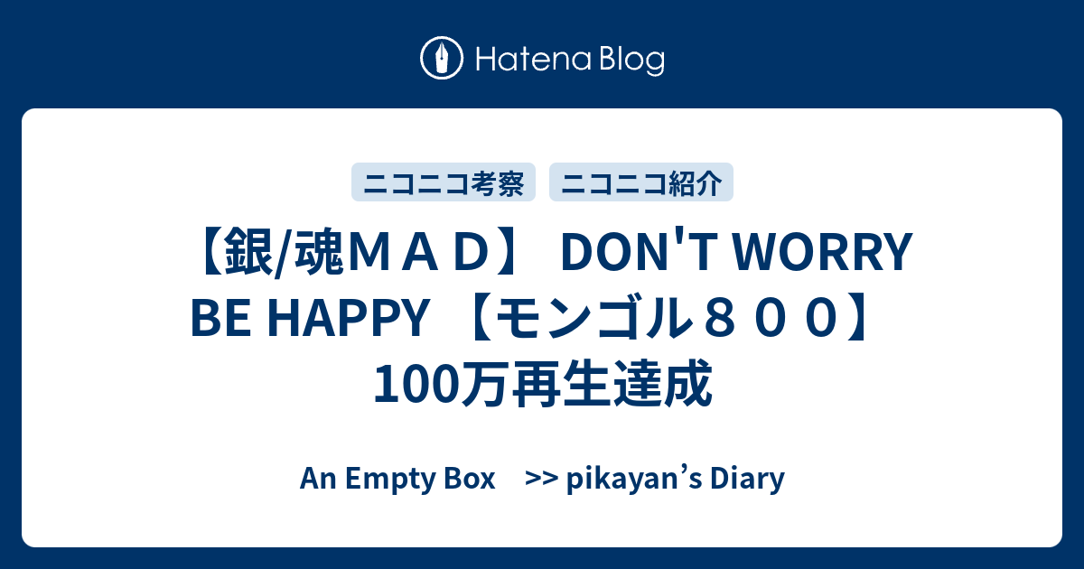 銀 魂ｍａｄ Don T Worry Be Happy モンゴル８００ 100万再生達成 An Empty Box Pikayan S Diary