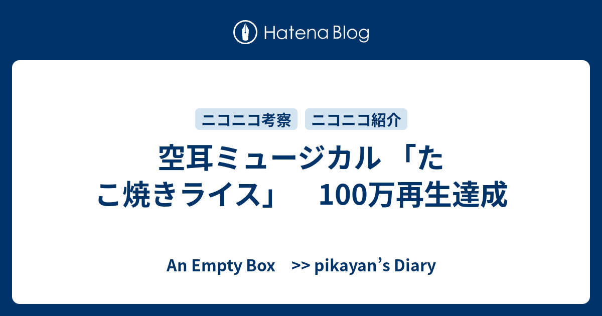 空耳ミュージカル たこ焼きライス 100万再生達成 An Empty Box Pikayan S Diary