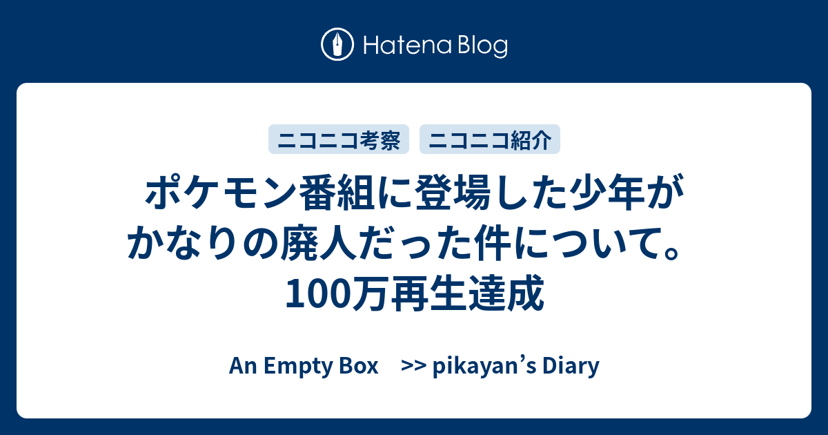 ポケモン番組に登場した少年がかなりの廃人だった件について 100万再生達成 An Empty Box Pikayan S Diary