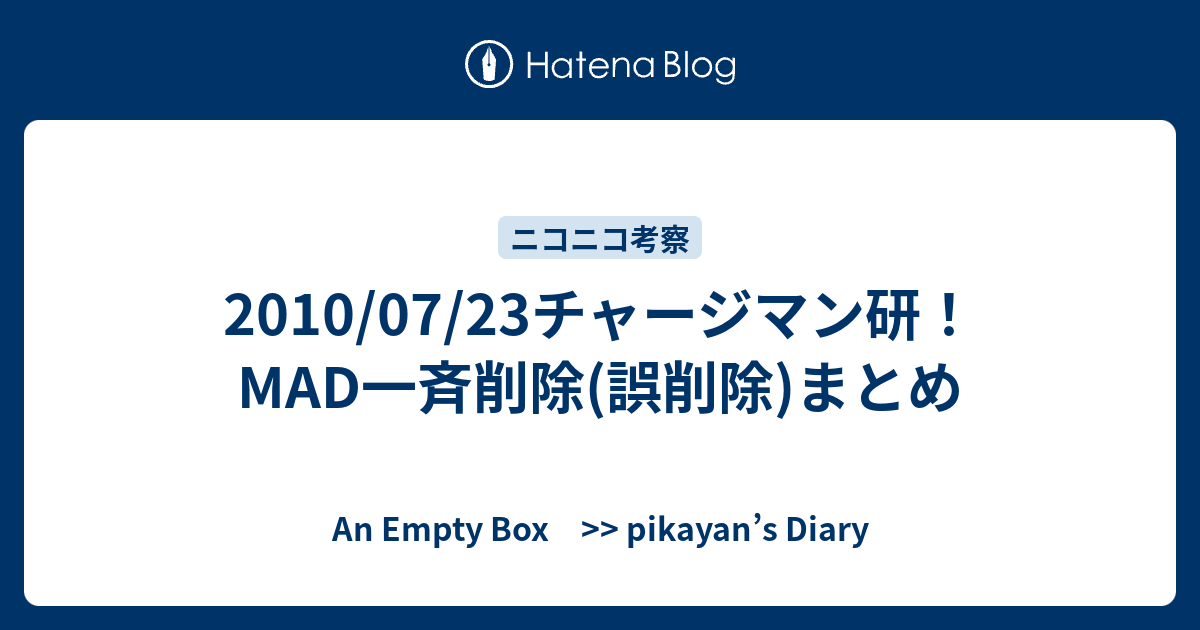 10 07 23チャージマン研 Mad一斉削除 誤削除 まとめ An Empty Box Pikayan S Diary