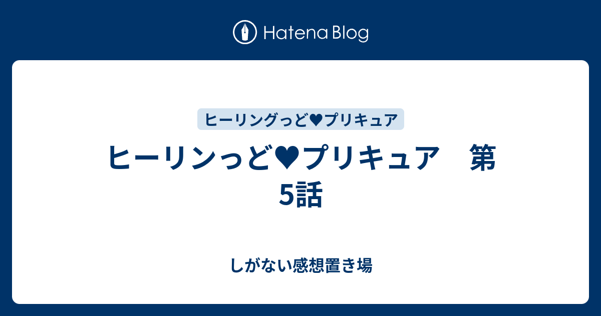 ヒーリンっど プリキュア 第5話 しがない感想置き場