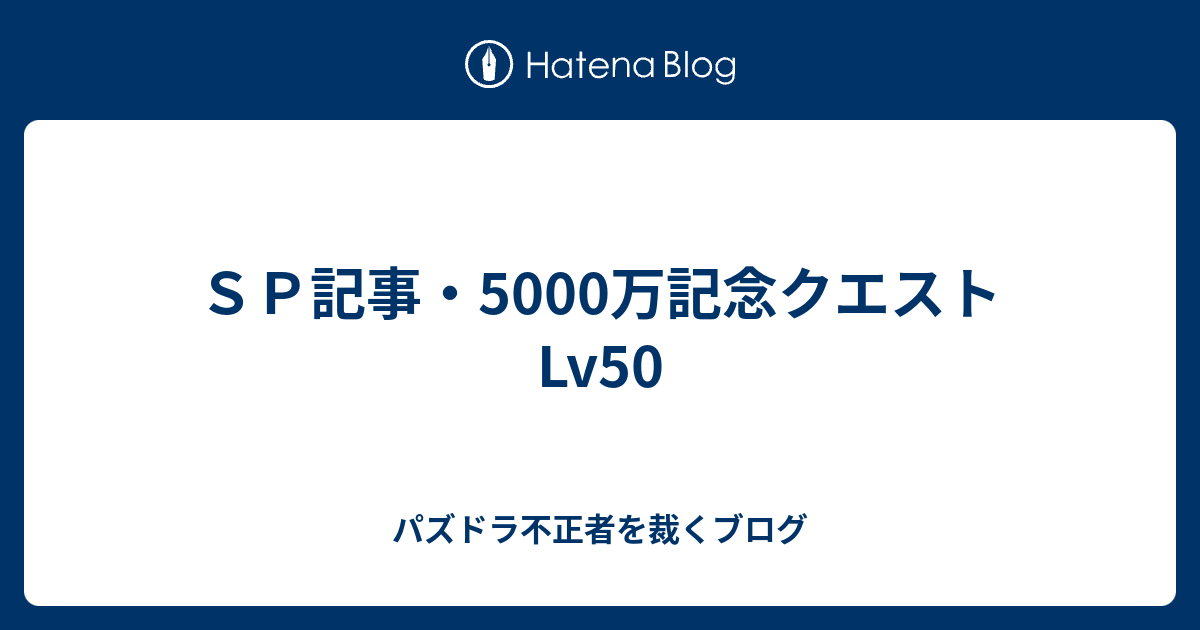 ｓｐ記事 5000万記念クエストlv50 パズドラ不正者を裁くブログ