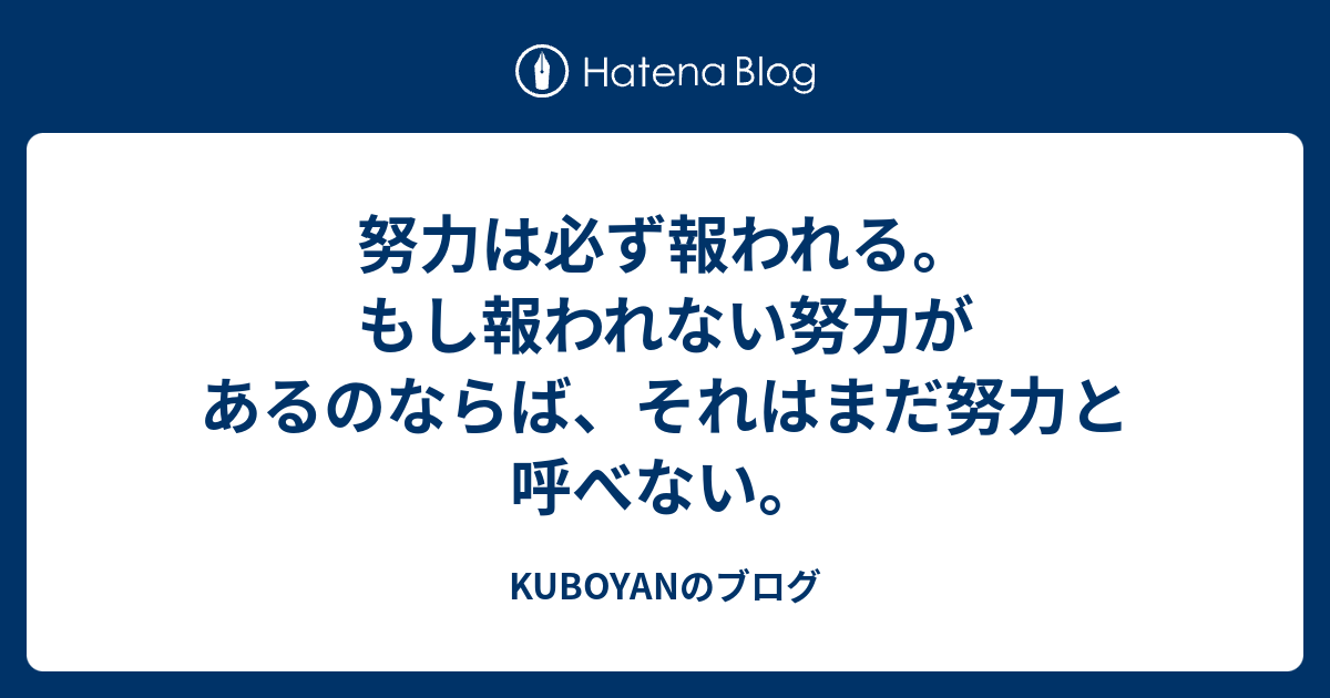 努力は必ず報われる もし報われない努力があるのならば それはまだ努力と呼べない Kuboyanのブログ