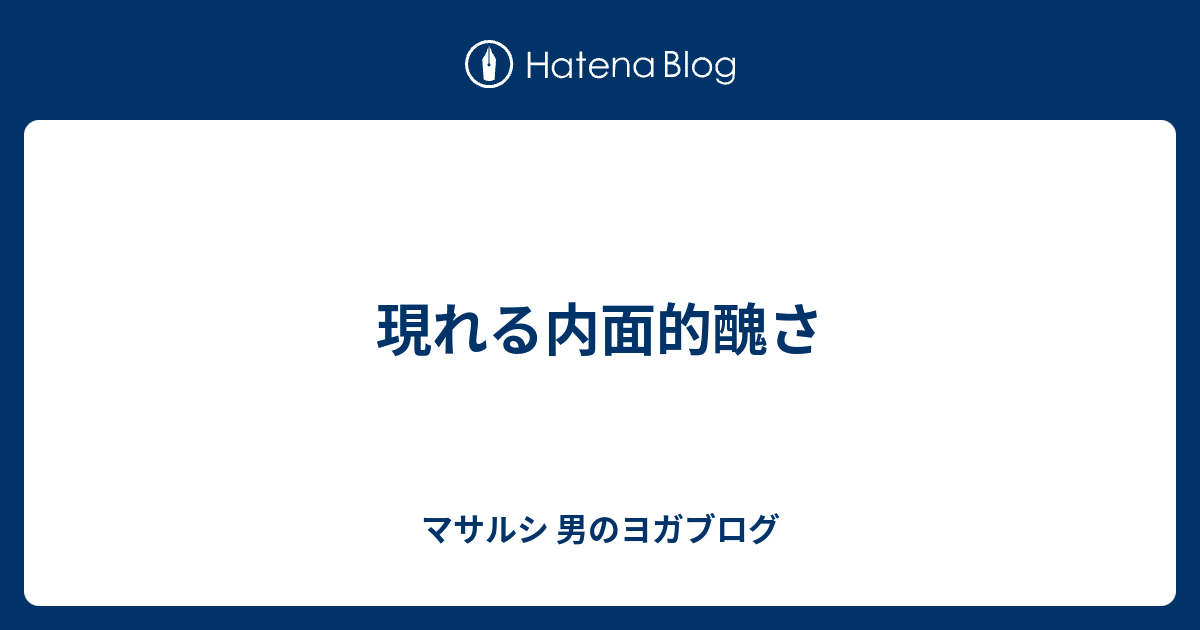 現れる内面的醜さ マサルシ 男のヨガブログ