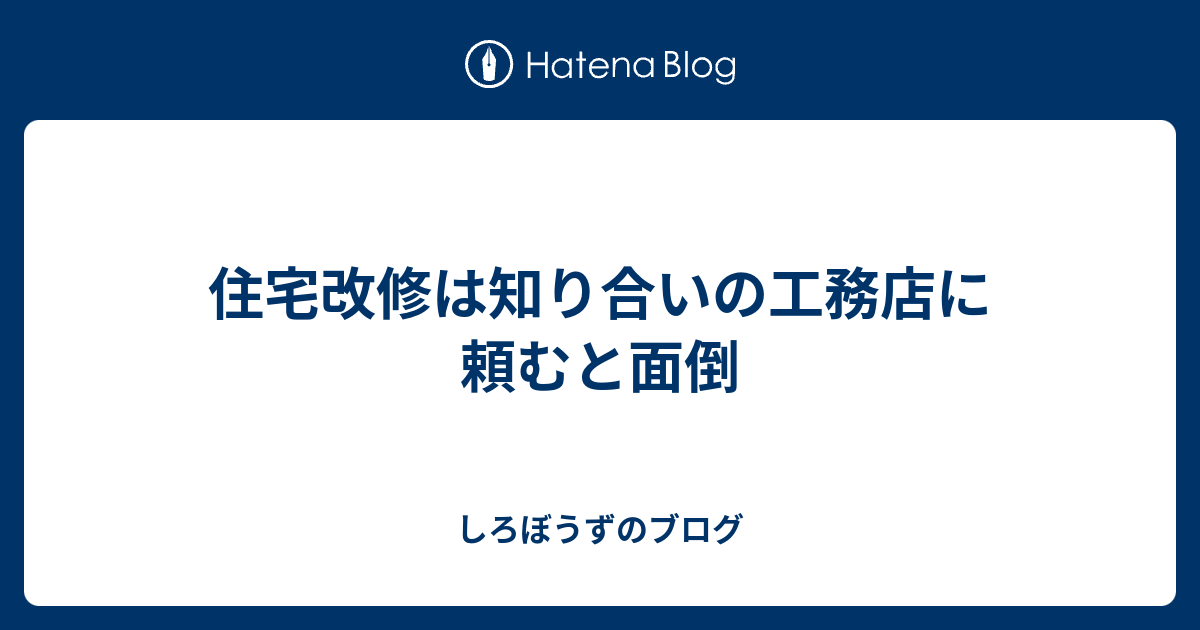 住宅改修は知り合いの工務店に頼むと面倒 しろぼうずのブログ