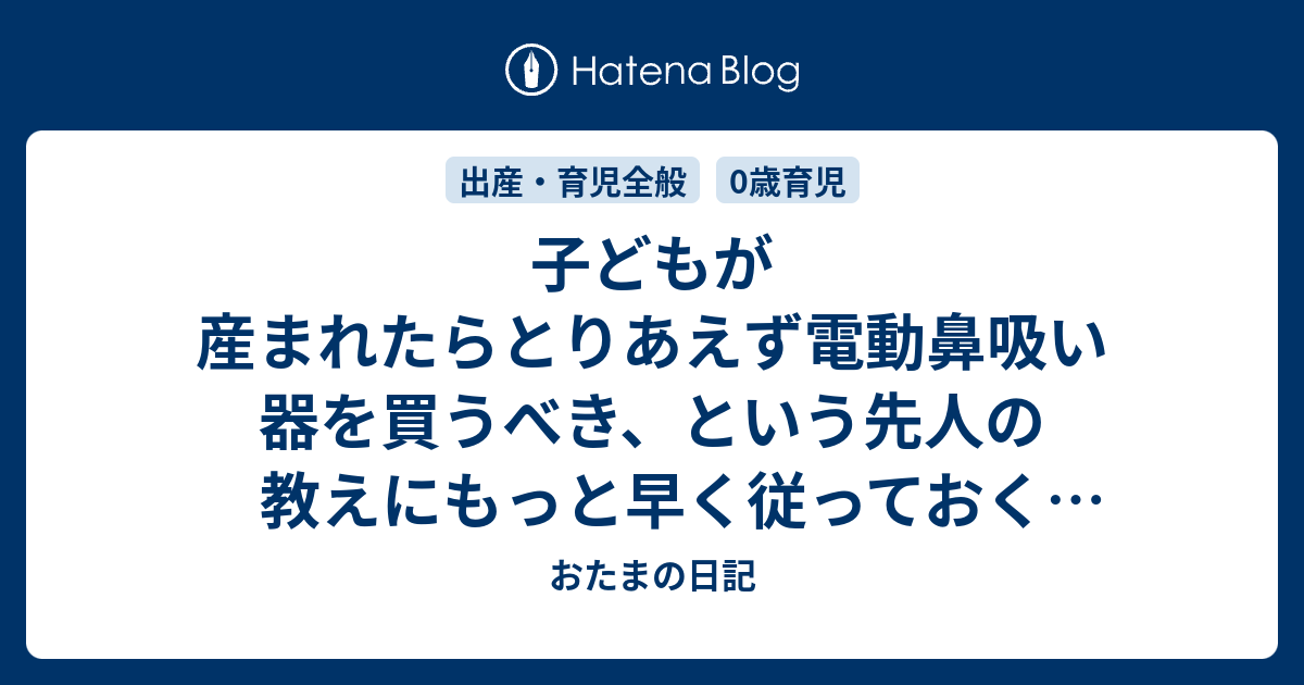 子どもが産まれたらとりあえず電動鼻吸い器を買うべき という先人の教えにもっと早く従っておくべきだったという大後悔 おたまの日記