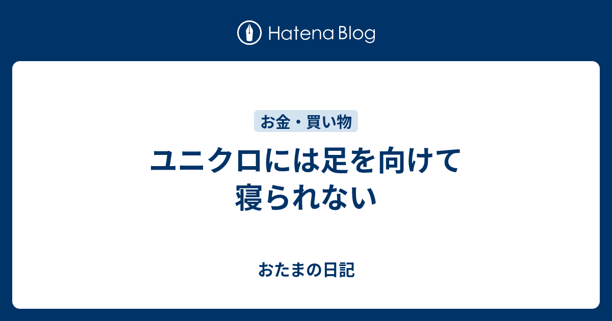 ユニクロには足を向けて寝られない おたまの日記