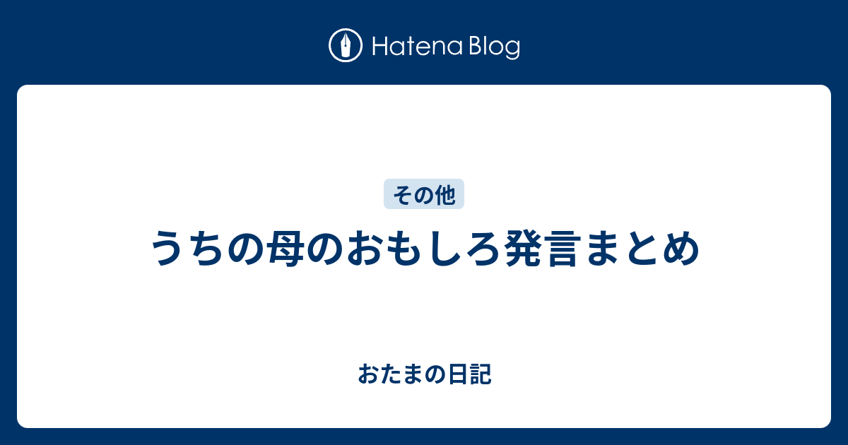 うちの母のおもしろ発言まとめ おたまの日記