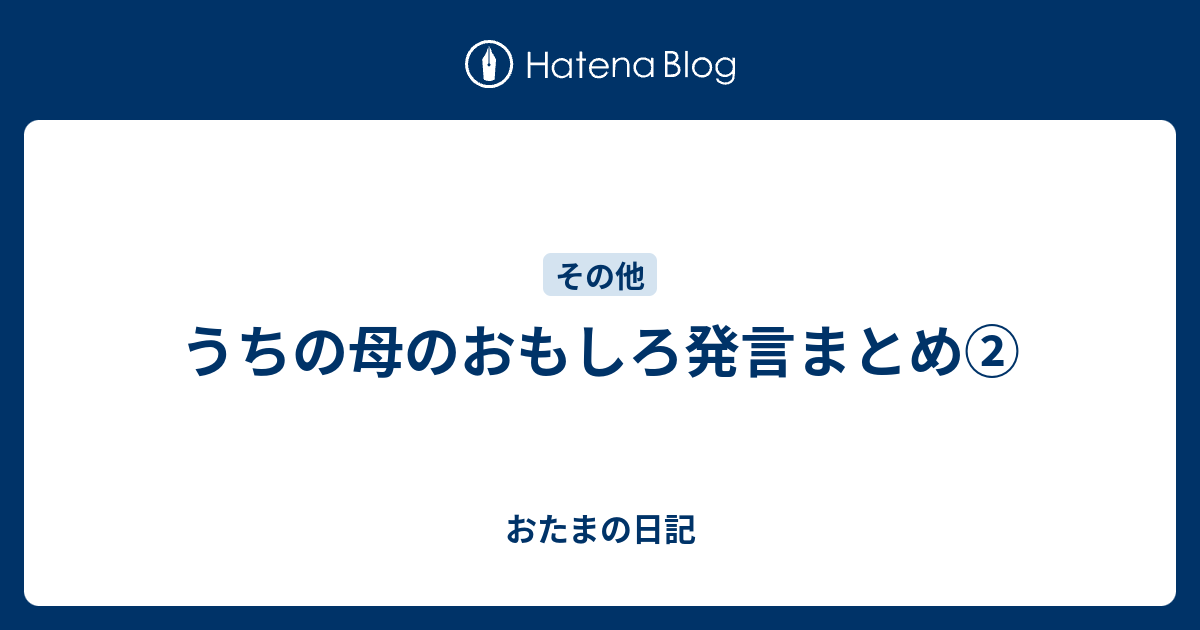 うちの母のおもしろ発言まとめ おたまの日記