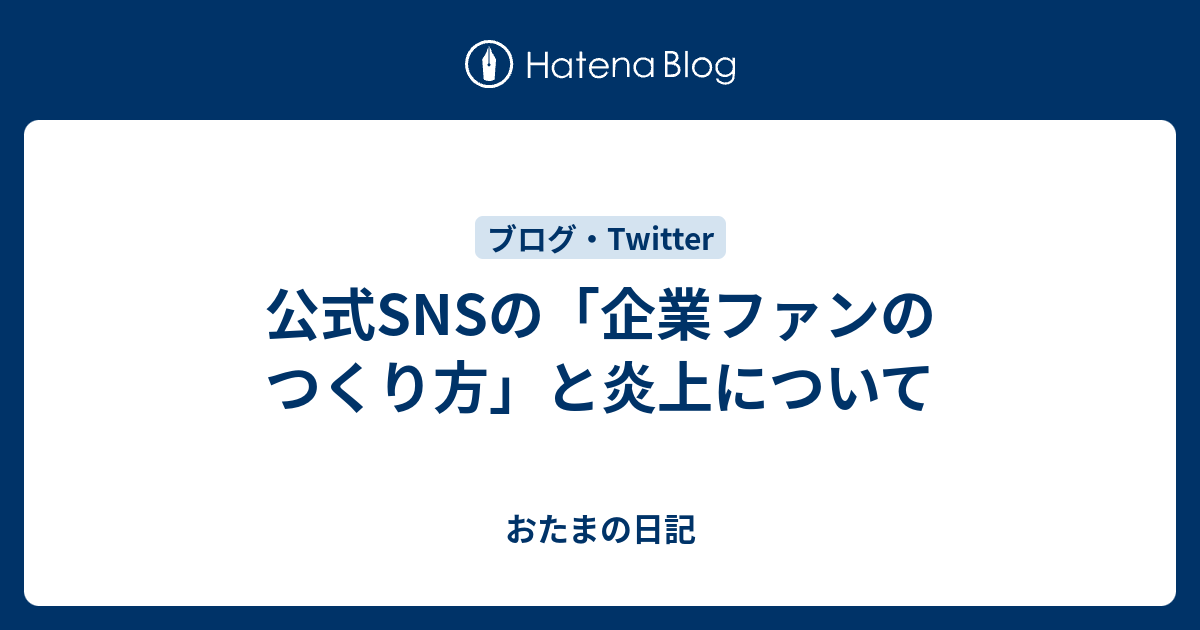 公式snsの 企業ファンのつくり方 と炎上について おたまの日記