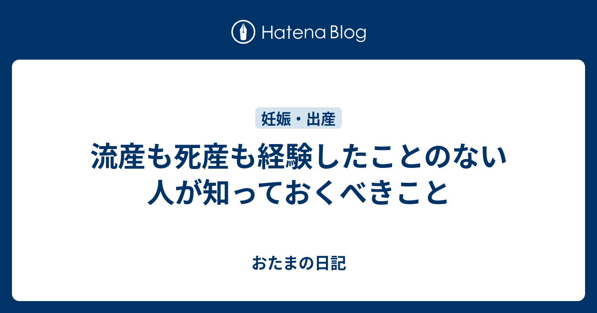 流産も死産も経験したことのない人が知っておくべきこと おたまの日記