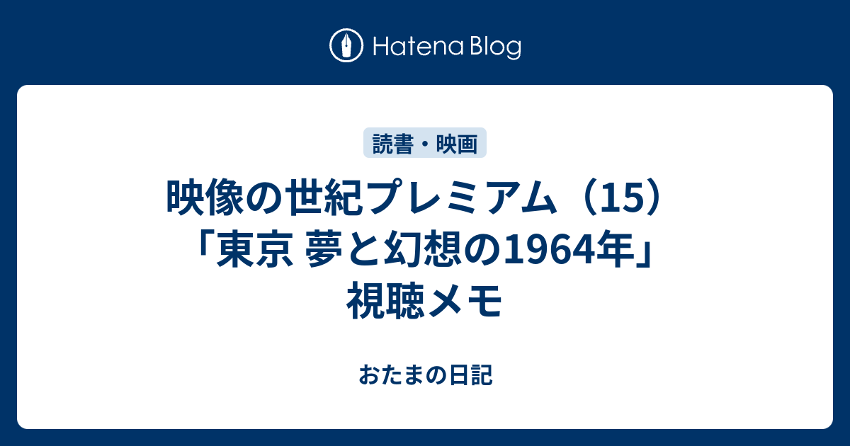 映像の世紀プレミアム 15 東京 夢と幻想の1964年 視聴メモ おたまの日記