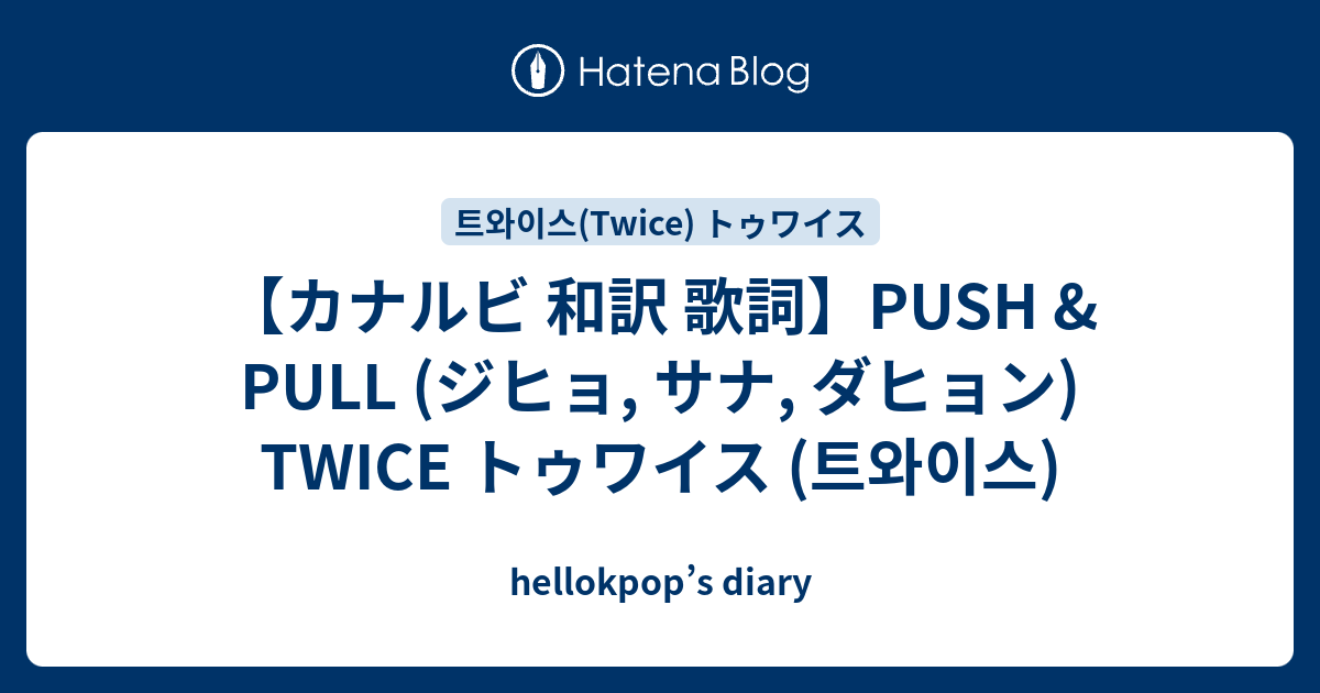 【カナルビ 和訳 歌詞】PUSH & PULL (ジヒョ, サナ, ダヒョン) TWICE トゥワイス (트와이스) hellokpop