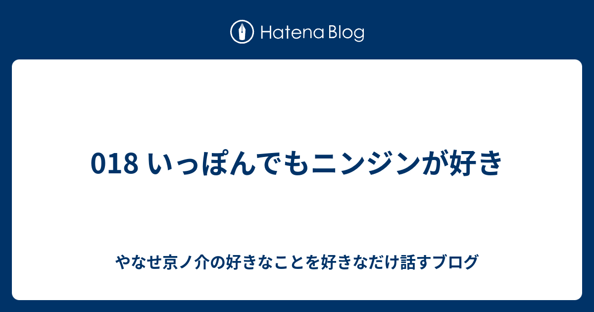 018 いっぽんでもニンジンが好き やなせ京ノ介の好きなことを好きなだけ話すブログ