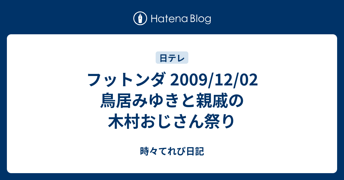 フットンダ 09 12 02 鳥居みゆきと親戚の木村おじさん祭り 時々てれび日記