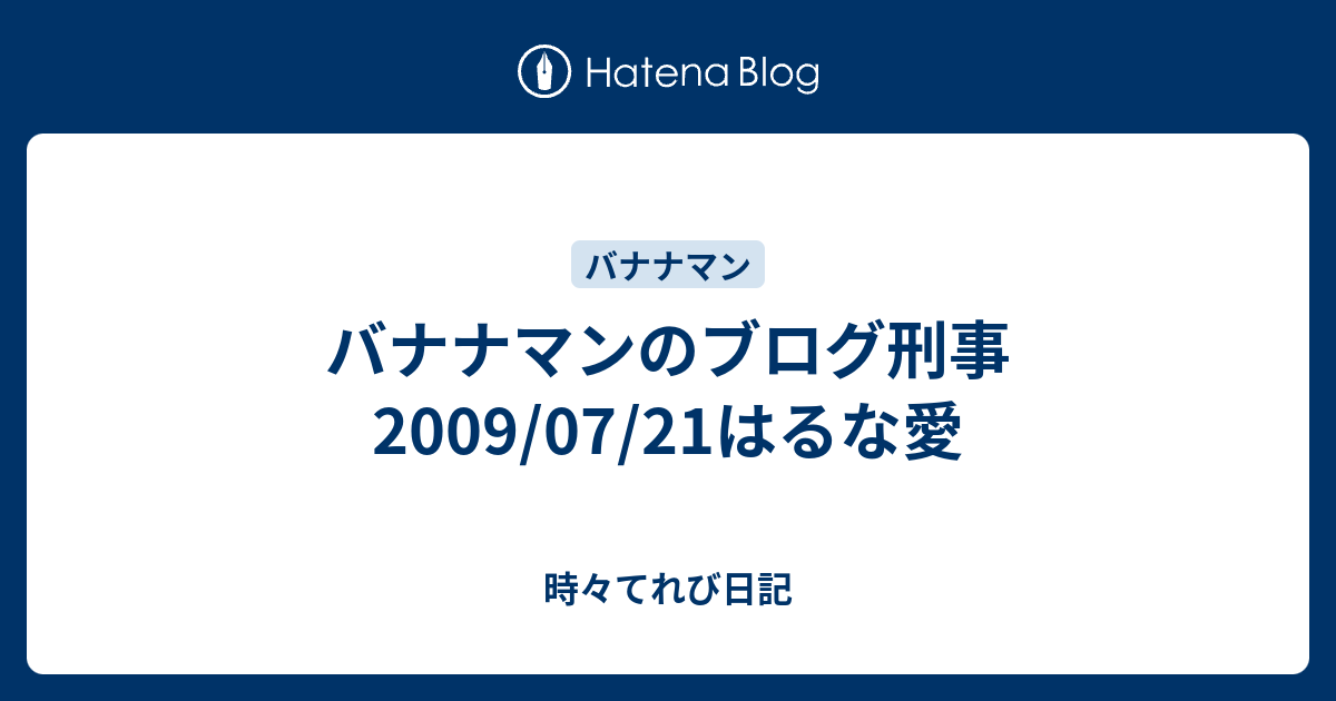 バナナマンのブログ刑事 09 07 21はるな愛 時々てれび日記