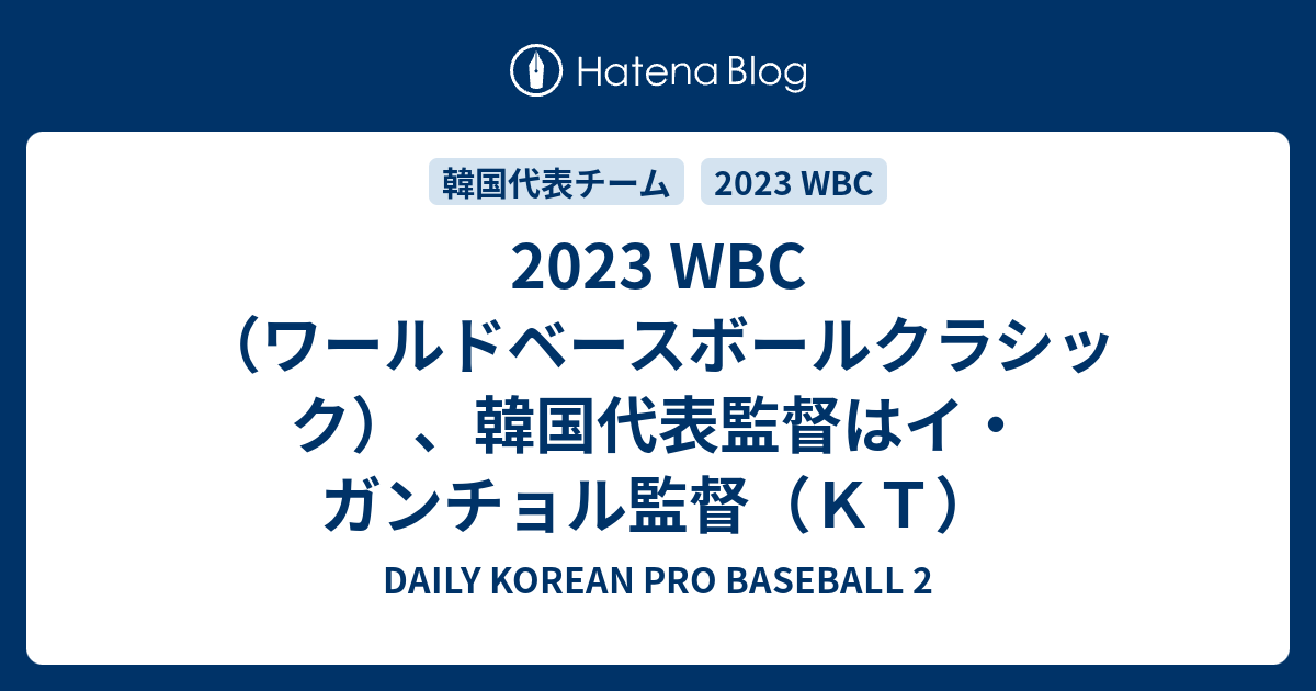 DAILY KOREAN PRO BASEBALL  2   2023 WBC（ワールドベースボールクラシック）、韓国代表監督はイ・ガンチョル監督（ＫＴ）