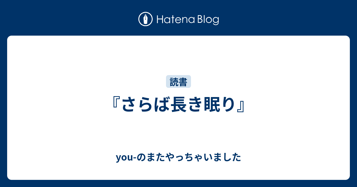 さらば長き眠り You のまたやっちゃいました