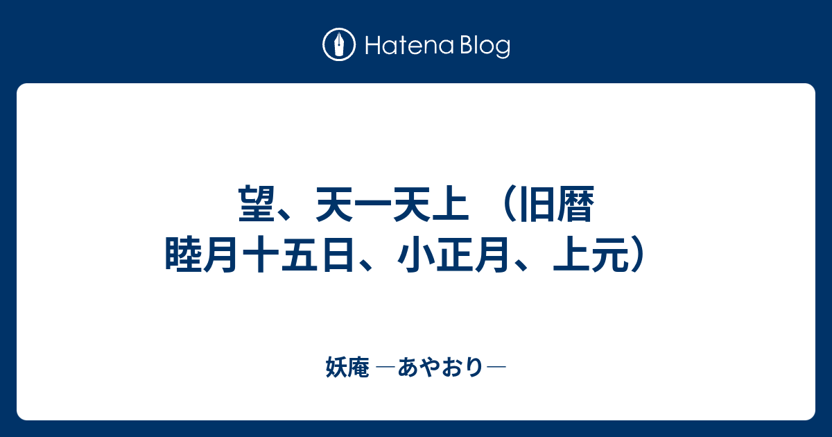 望 天一天上 旧暦 睦月十五日 小正月 上元 妖庵 あやおり