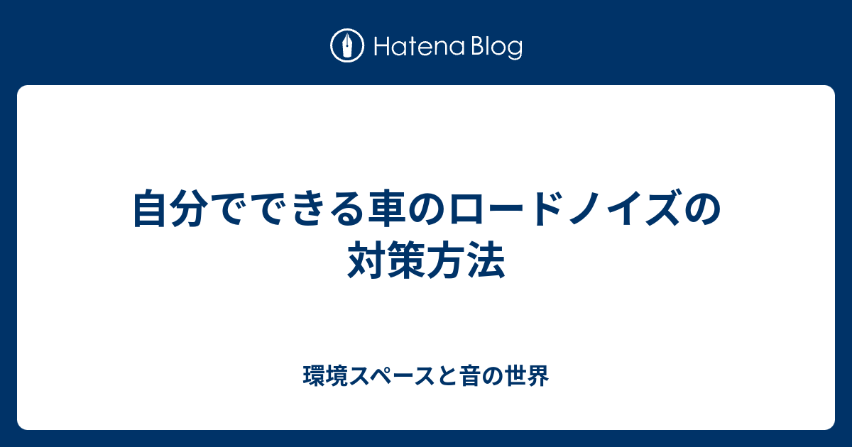 自分でできる車のロードノイズの対策方法 環境スペースと音の世界