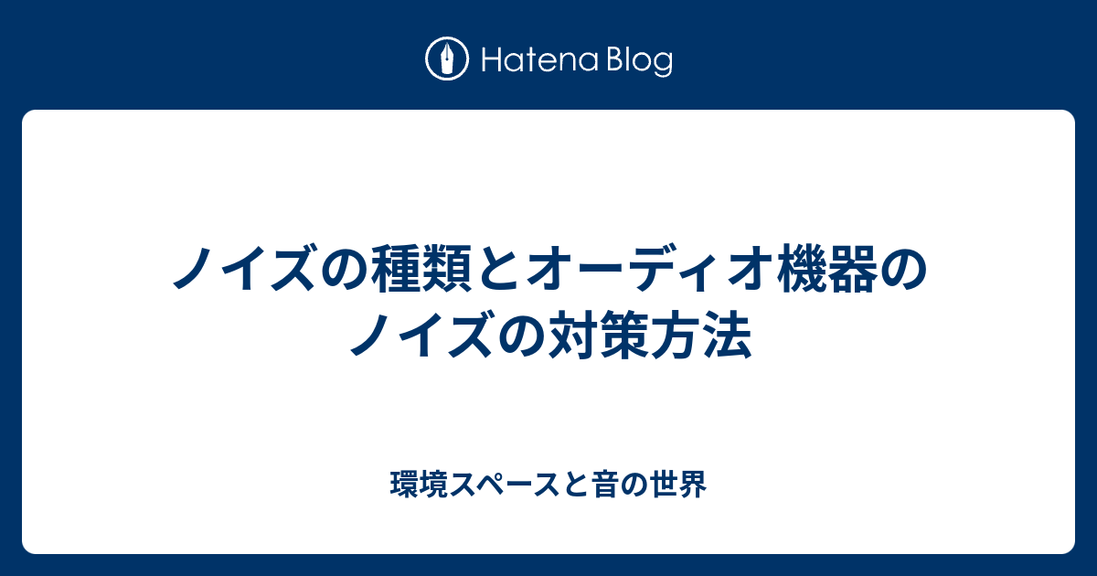 ノイズの種類とオーディオ機器のノイズの対策方法 環境スペースと音の世界