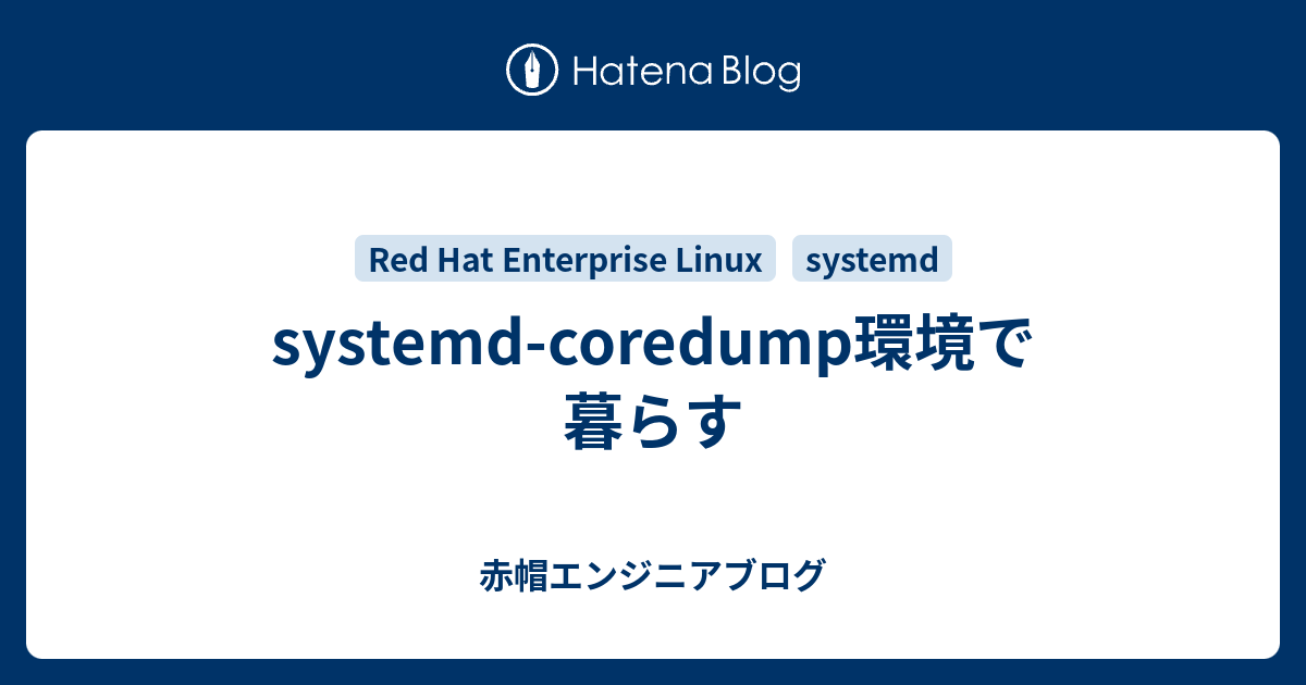 Systemd Coredump環境で暮らす 赤帽エンジニアブログ