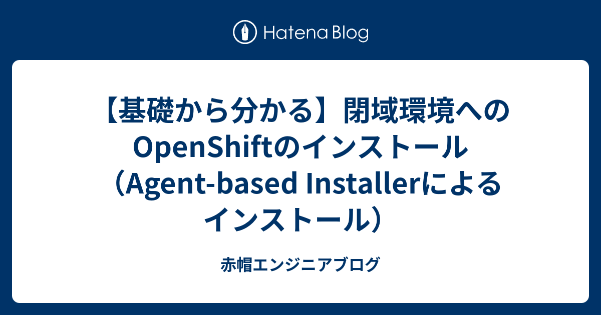 【基礎から分かる】閉域環境へのOpenShiftのインストール（Agent-based Installerによるインストール） | 赤帽エンジニアブログ