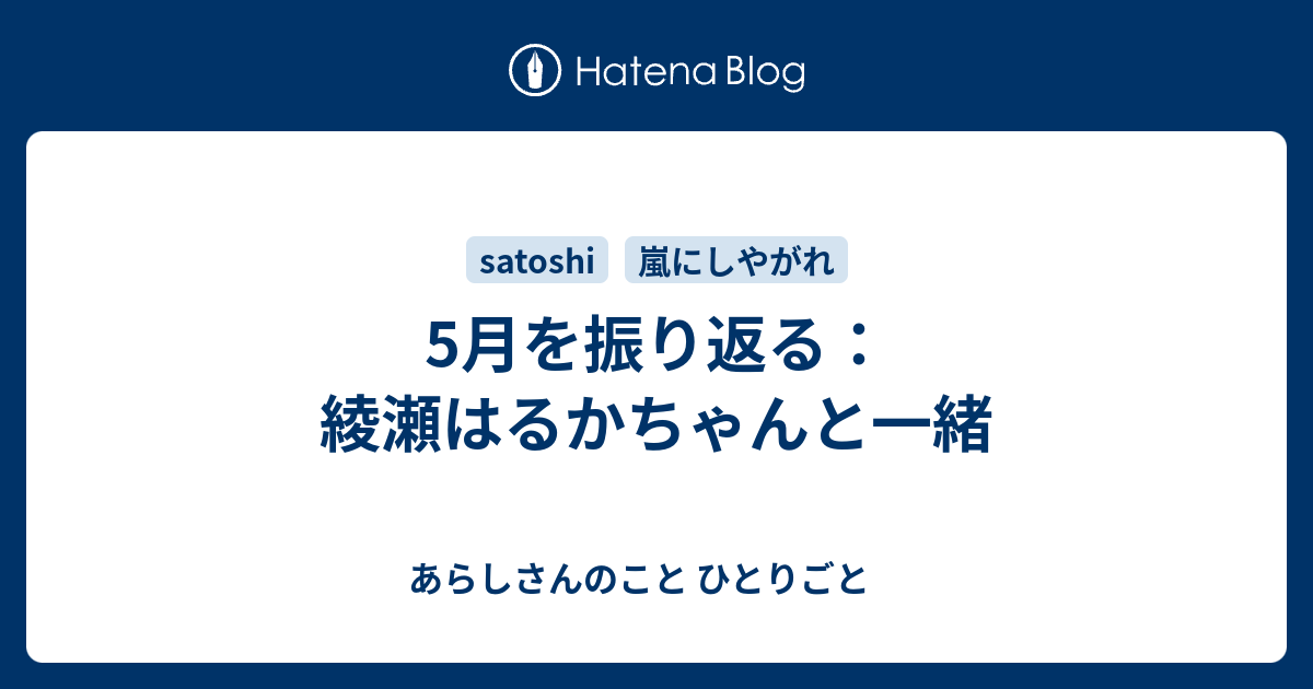 5月を振り返る 綾瀬はるかちゃんと一緒 あらしさんのこと ひとりごと