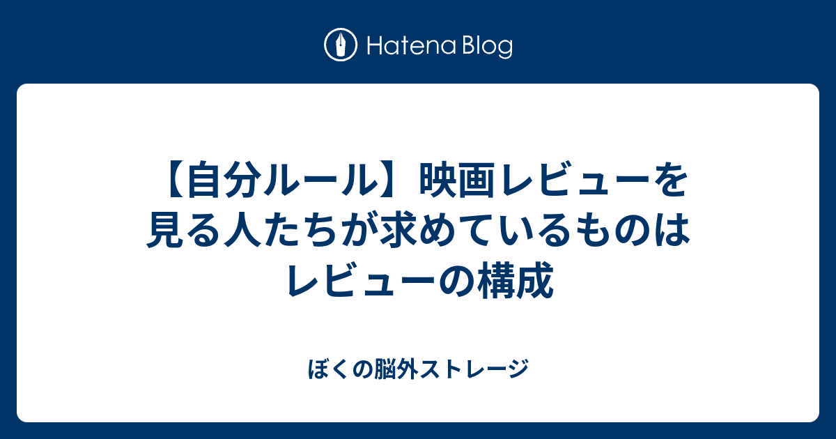 自分ルール 映画レビューを見る人たちが求めているものは レビューの構成 ぼくの脳外ストレージ