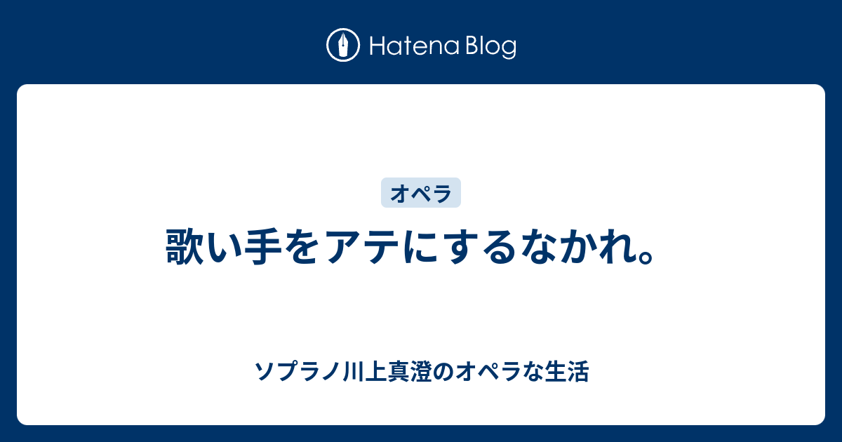 歌い手をアテにするなかれ ソプラノ川上真澄のオペラな生活