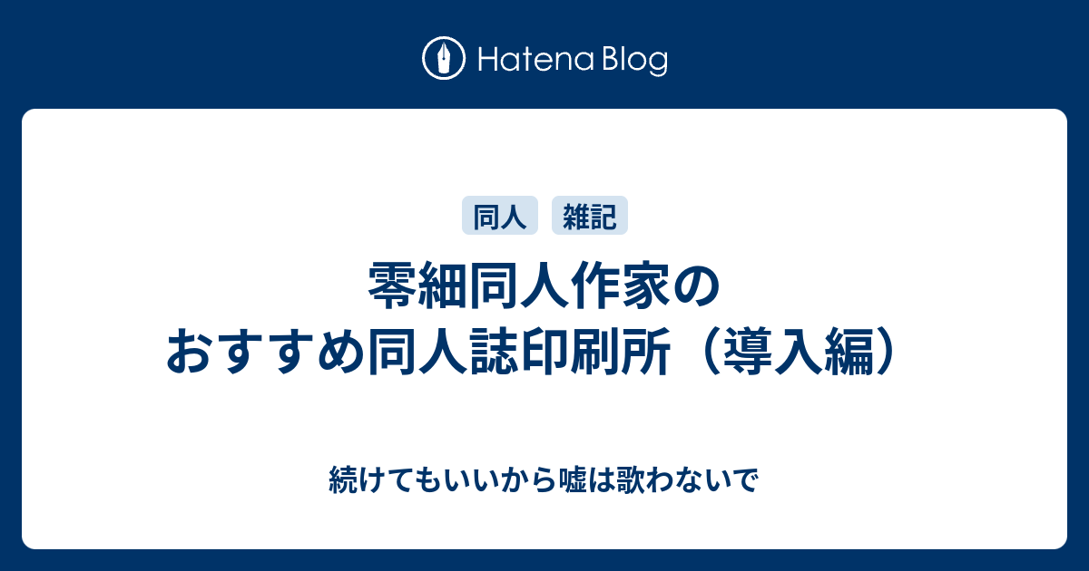 零細同人作家のおすすめ同人誌印刷所 導入編 続けてもいいから嘘は歌わないで