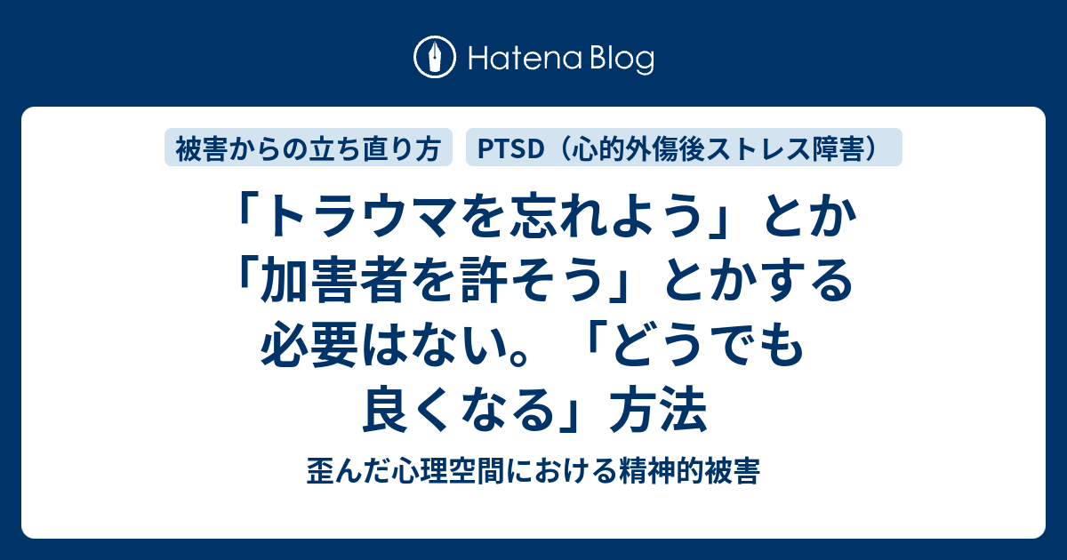 トラウマを忘れよう とか 加害者を許そう とかする必要はない どうでも良くなる 方法 歪んだ心理空間における精神的被害