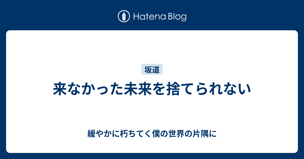 緩やかに朽ちてく僕の世界の片隅に  来なかった未来を捨てられない