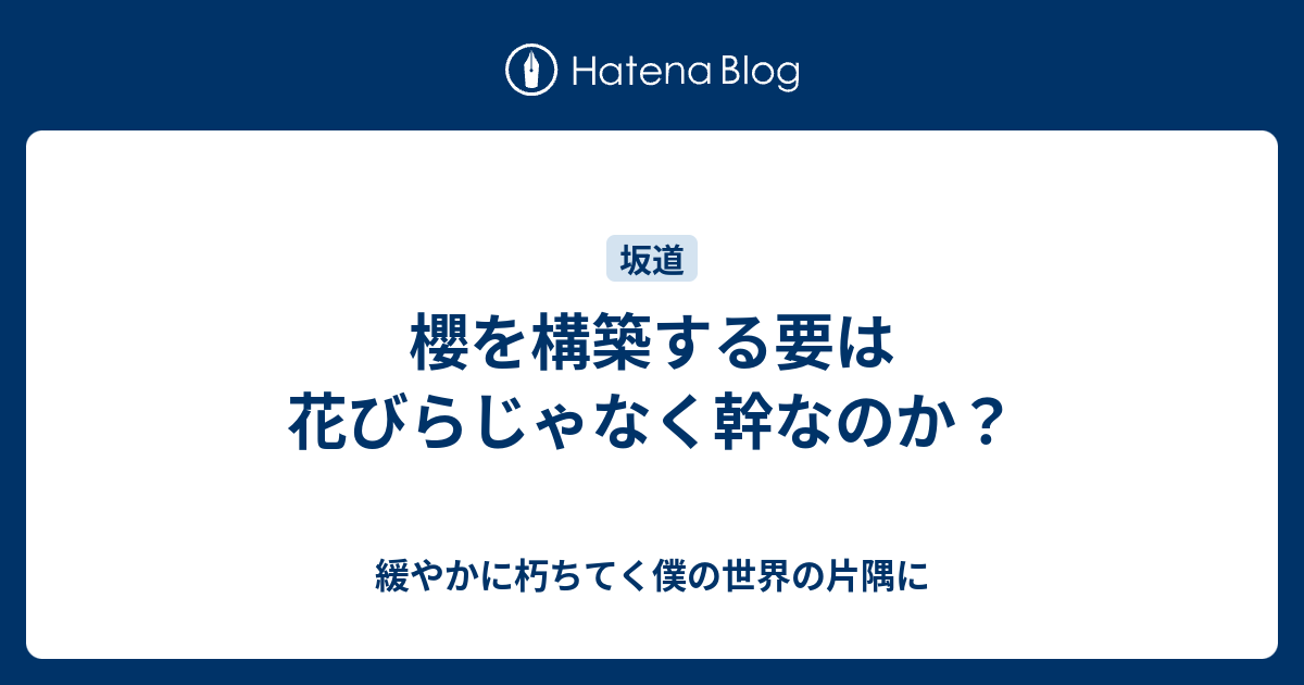 緩やかに朽ちてく僕の世界の片隅に  櫻を構築する要は花びらじゃなく幹なのか？