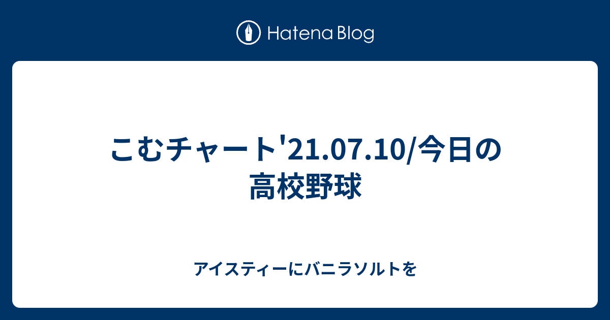 こむチャート 21 07 10 今日の高校野球 アイスティーにバニラソルトを