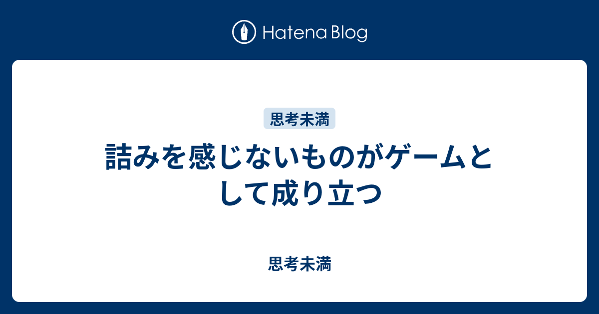 詰みを感じないものがゲームとして成り立つ 思考未満