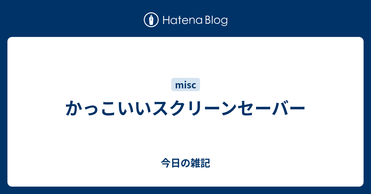 かっこいいスクリーンセーバー 今日の雑記