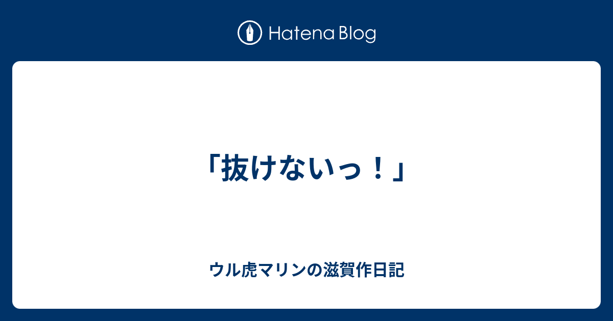 抜けないっ ウル虎マリンの滋賀作日記