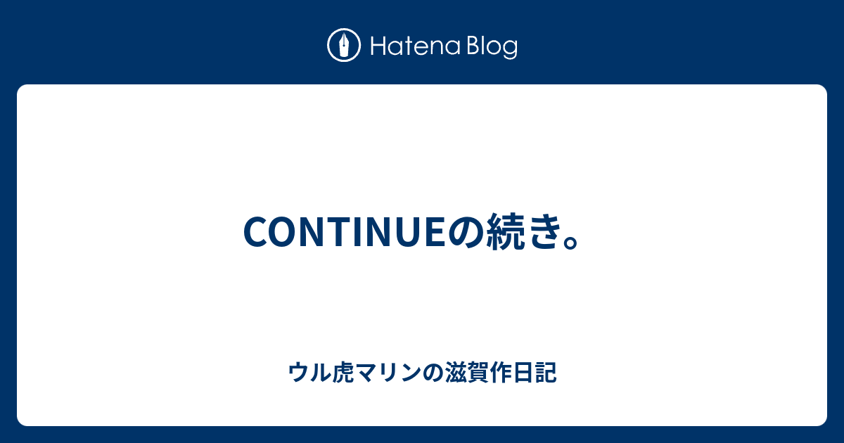 Continueの続き ウル虎マリンの滋賀作日記