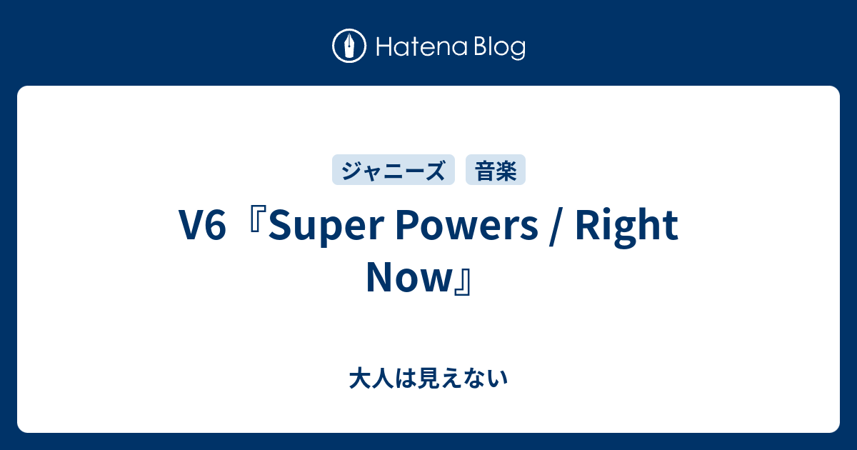 V6 Super Powers Right Now 大人は見えない