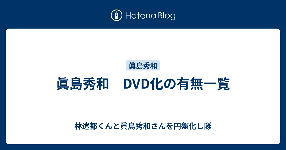 眞島秀和 Dvd化の有無一覧 林遣都くんと眞島秀和さんを円盤化し隊