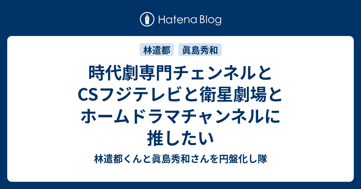 時代劇専門チェンネルとcsフジテレビと衛星劇場とホームドラマチャンネルに推したい 林遣都くんと眞島秀和さんを円盤化し隊