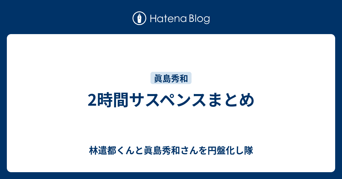 2時間サスペンスまとめ 林遣都くんと眞島秀和さんを円盤化し隊