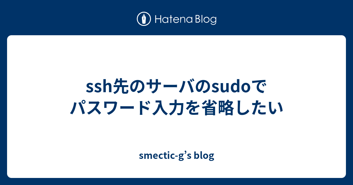 ssh先のサーバのsudoでパスワード入力を省略したい - smectic-g’s blog