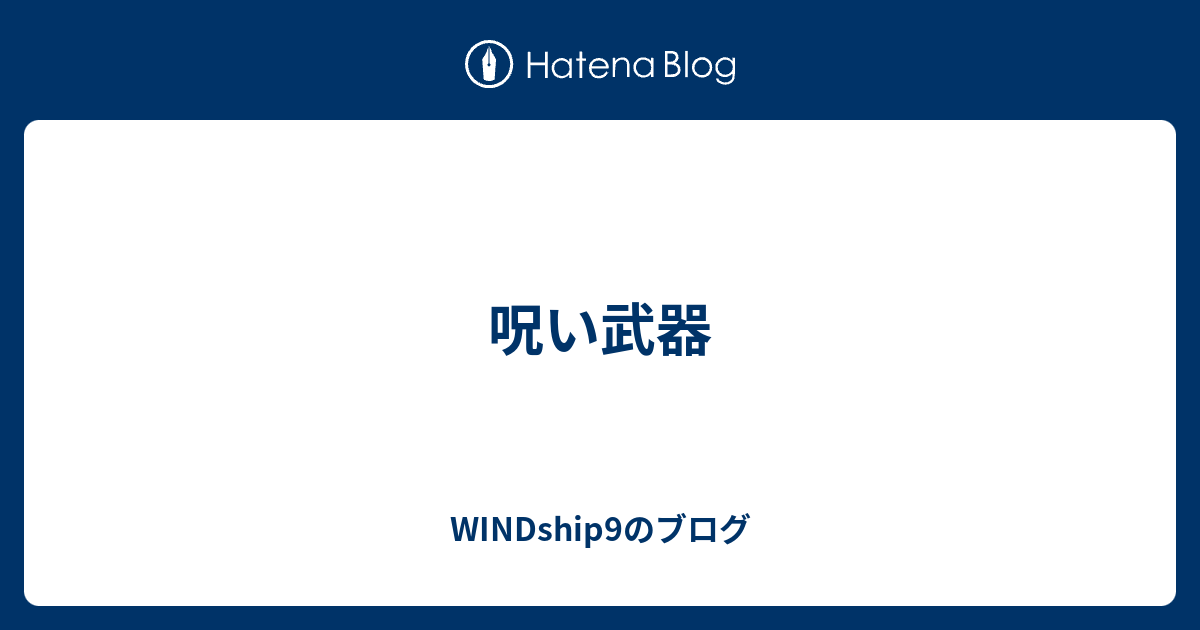 呪い武器 Windship9のブログ