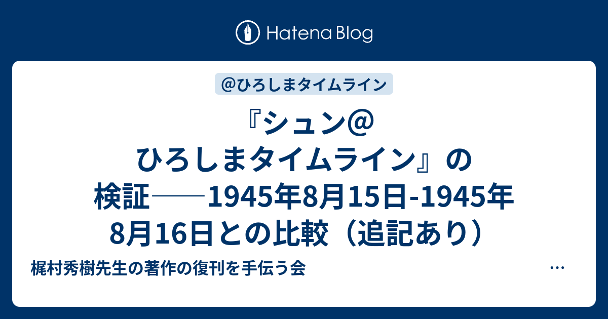 ［EXPO1970とEXPO2025に対する反万博開催中！？］　『梶村秀樹著作集』完全復刊をめざす会・第6支部  『シュン＠ひろしまタイムライン』の検証――1945年8月15日-1945年8月16日との比較（追記あり）