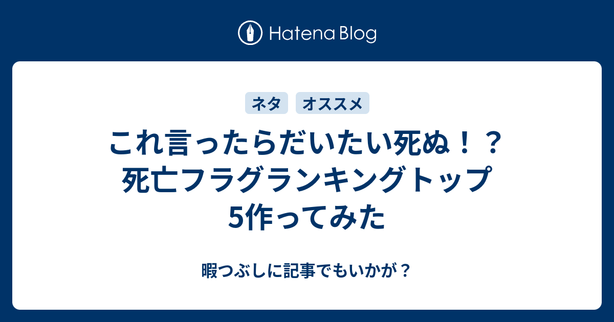 これ言ったらだいたい死ぬ 死亡フラグランキングトップ5作ってみた 暇つぶしに記事でもいかが