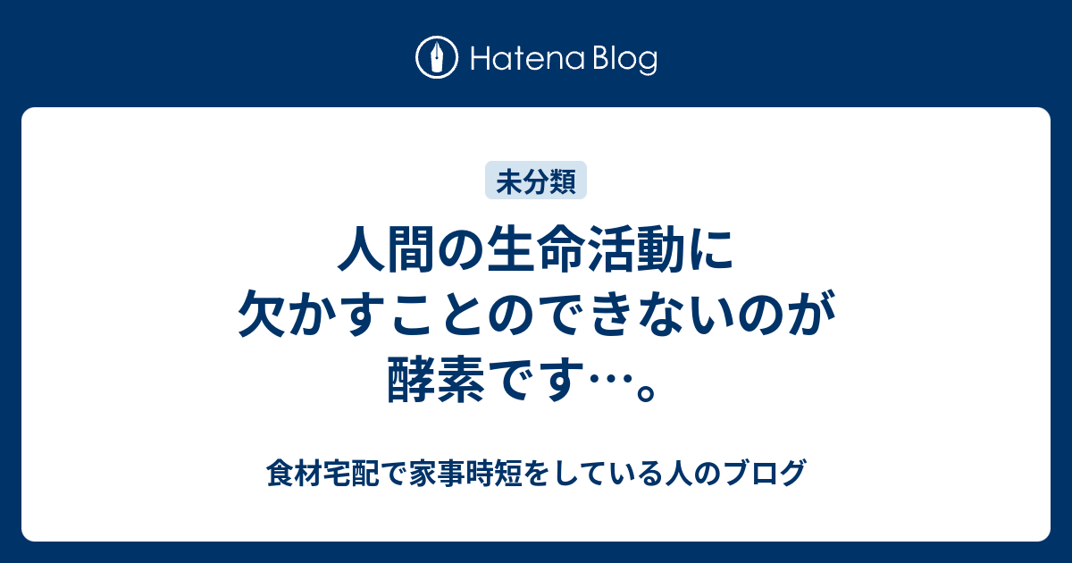 人間の生命活動に欠かすことのできないのが酵素です…。 - 食材宅配で家事時短をしている人のブログ