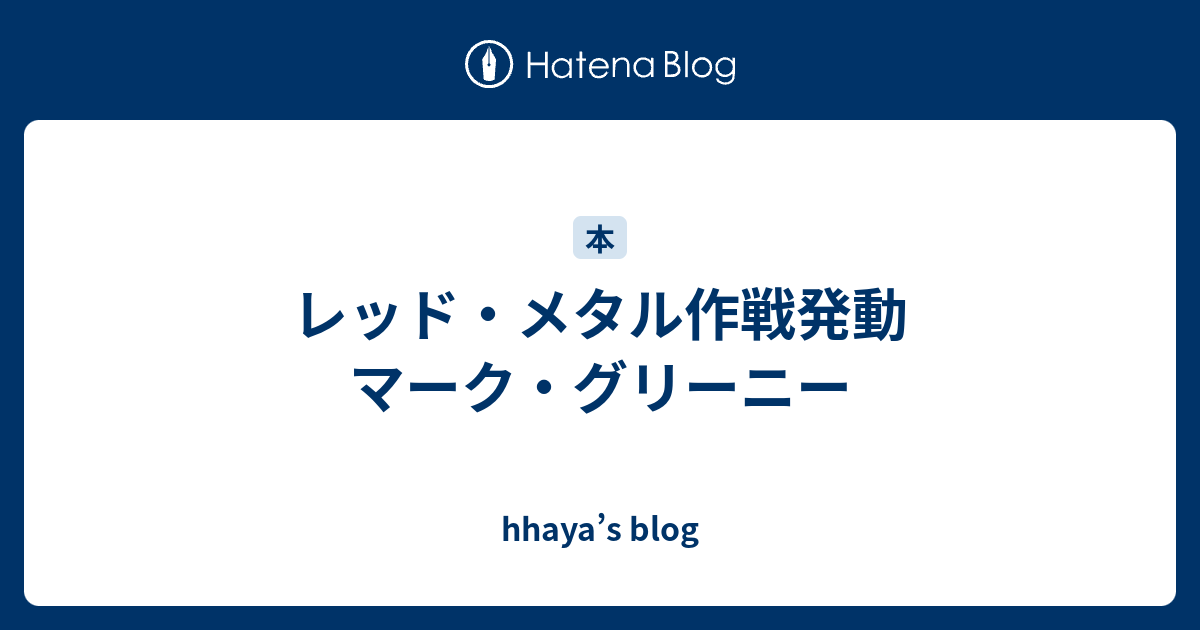 hhaya’s blog  レッド・メタル作戦発動　マーク・グリーニー