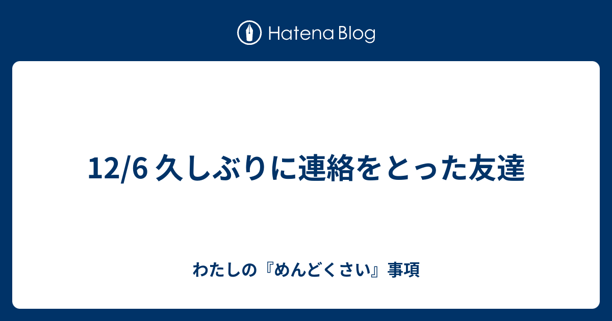 12 6 久しぶりに連絡をとった友達 わたしの めんどくさい 事項